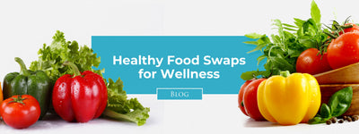 Healthy Food Swaps for Wellness