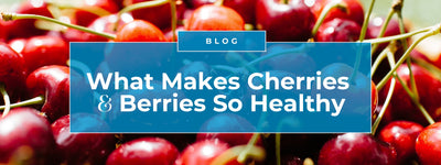 What Makes Cherries and Berries So Healthy?