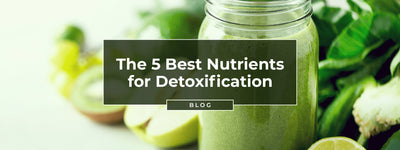 The 5 Best Nutrients for Detoxification