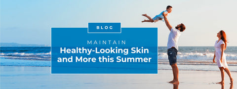 Maintain Healthy Looking Skin and More this Summer
