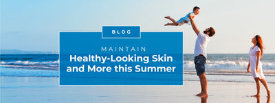 Maintain Healthy Looking Skin and More this Summer